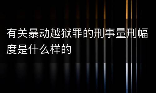 有关暴动越狱罪的刑事量刑幅度是什么样的