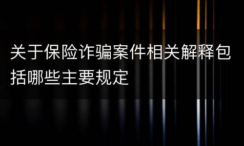 关于保险诈骗案件相关解释包括哪些主要规定
