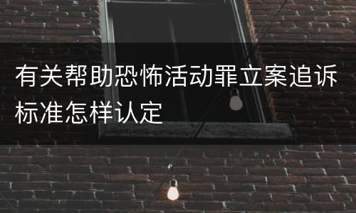 有关帮助恐怖活动罪立案追诉标准怎样认定