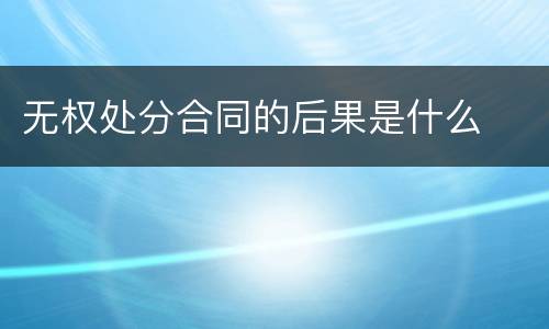 无权处分合同的后果是什么
