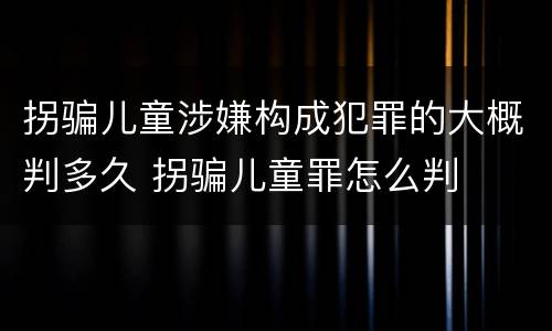 拐骗儿童涉嫌构成犯罪的大概判多久 拐骗儿童罪怎么判