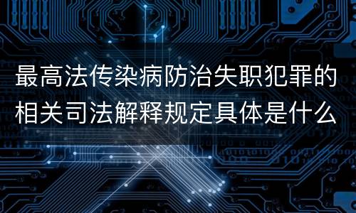 最高法传染病防治失职犯罪的相关司法解释规定具体是什么内容