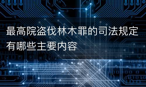 最高院盗伐林木罪的司法规定有哪些主要内容