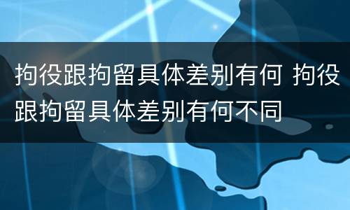 拘役跟拘留具体差别有何 拘役跟拘留具体差别有何不同