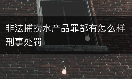 非法捕捞水产品罪都有怎么样刑事处罚