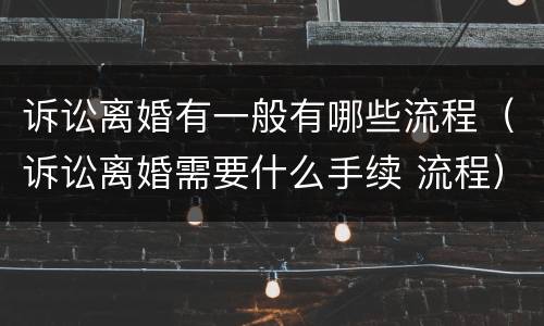 诉讼离婚有一般有哪些流程（诉讼离婚需要什么手续 流程）