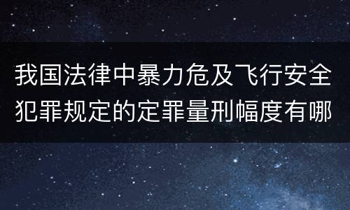 我国法律中暴力危及飞行安全犯罪规定的定罪量刑幅度有哪些
