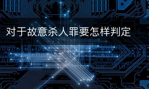 对于故意杀人罪要怎样判定