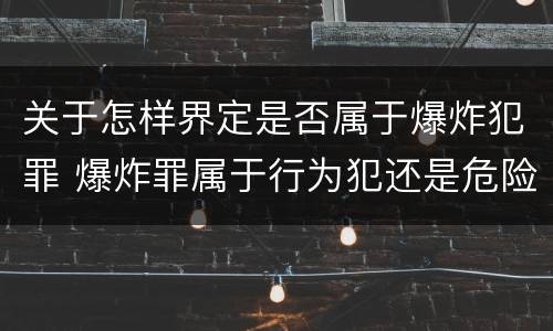 关于怎样界定是否属于爆炸犯罪 爆炸罪属于行为犯还是危险犯
