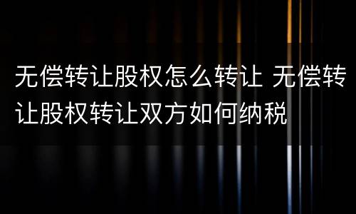 无偿转让股权怎么转让 无偿转让股权转让双方如何纳税