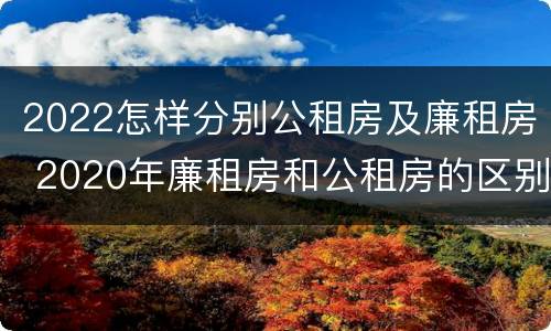 2022怎样分别公租房及廉租房 2020年廉租房和公租房的区别