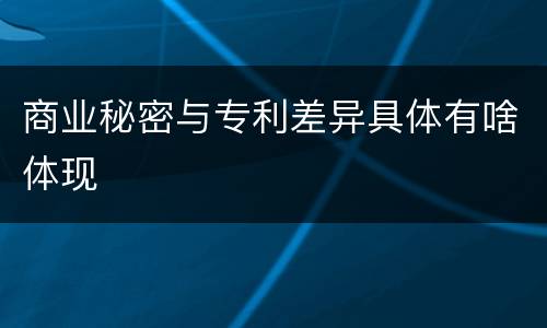 商业秘密与专利差异具体有啥体现
