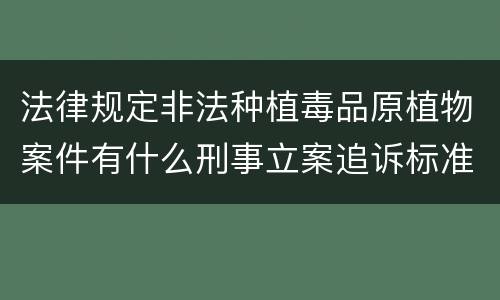 法律规定非法种植毒品原植物案件有什么刑事立案追诉标准