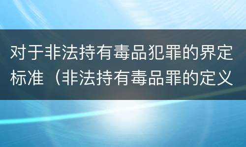 对于非法持有毒品犯罪的界定标准（非法持有毒品罪的定义）
