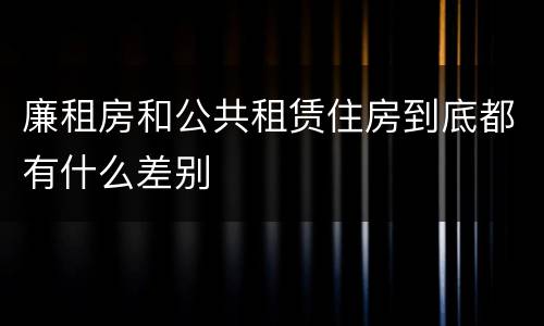 廉租房和公共租赁住房到底都有什么差别