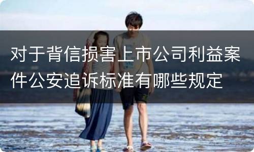 对于背信损害上市公司利益案件公安追诉标准有哪些规定
