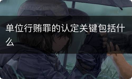 单位行贿罪的认定关键包括什么