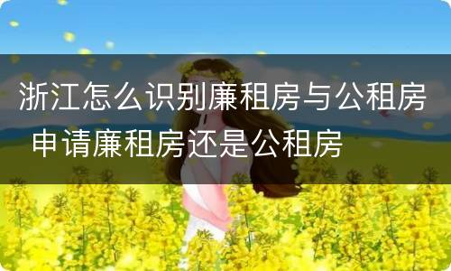 浙江怎么识别廉租房与公租房 申请廉租房还是公租房