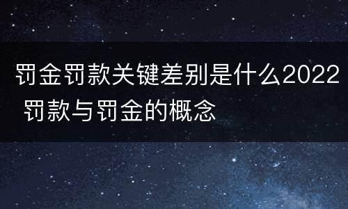罚金罚款关键差别是什么2022 罚款与罚金的概念