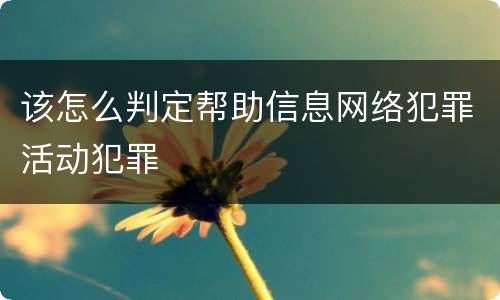 该怎么判定帮助信息网络犯罪活动犯罪