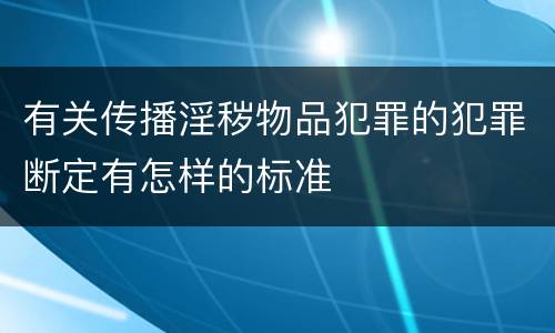 有关传播淫秽物品犯罪的犯罪断定有怎样的标准
