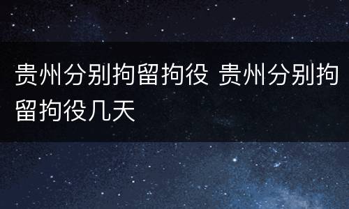 贵州分别拘留拘役 贵州分别拘留拘役几天