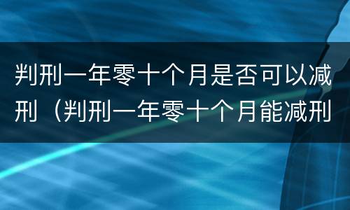判刑一年零十个月是否可以减刑（判刑一年零十个月能减刑多少）