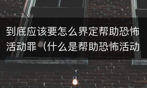 到底应该要怎么界定帮助恐怖活动罪（什么是帮助恐怖活动罪）