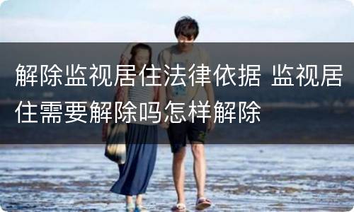 解除监视居住法律依据 监视居住需要解除吗怎样解除