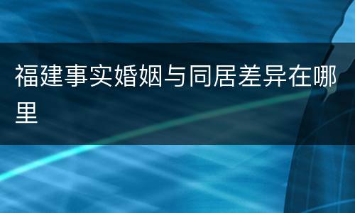 福建事实婚姻与同居差异在哪里