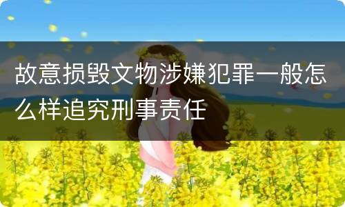 故意损毁文物涉嫌犯罪一般怎么样追究刑事责任