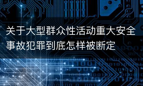 关于大型群众性活动重大安全事故犯罪到底怎样被断定