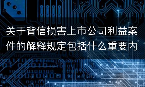 关于背信损害上市公司利益案件的解释规定包括什么重要内容