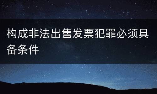 构成非法出售发票犯罪必须具备条件