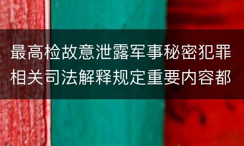 最高检故意泄露军事秘密犯罪相关司法解释规定重要内容都有哪些