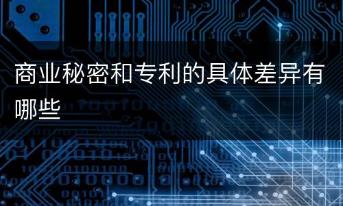 商业秘密和专利的具体差异有哪些