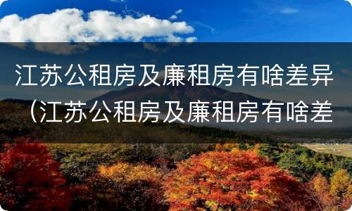 江苏公租房及廉租房有啥差异（江苏公租房及廉租房有啥差异吗）
