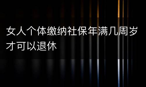 女人个体缴纳社保年满几周岁才可以退休