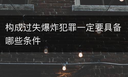 构成过失爆炸犯罪一定要具备哪些条件