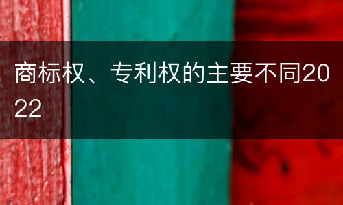 商标权、专利权的主要不同2022