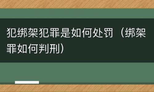 犯绑架犯罪是如何处罚（绑架罪如何判刑）