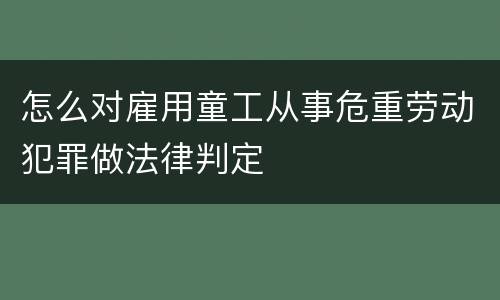 怎么对雇用童工从事危重劳动犯罪做法律判定