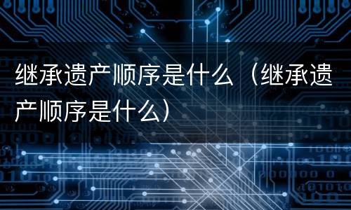 继承遗产顺序是什么（继承遗产顺序是什么）