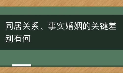 同居关系、事实婚姻的关键差别有何
