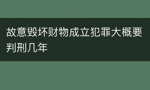 故意毁坏财物成立犯罪大概要判刑几年