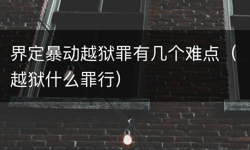 界定暴动越狱罪有几个难点（越狱什么罪行）
