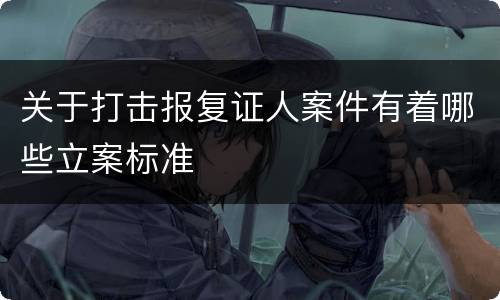 关于打击报复证人案件有着哪些立案标准