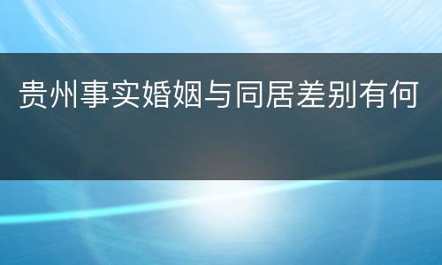 贵州事实婚姻与同居差别有何