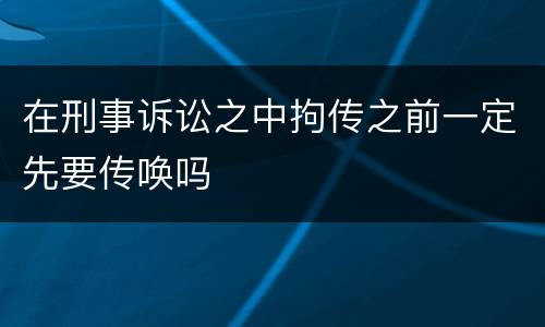 在刑事诉讼之中拘传之前一定先要传唤吗