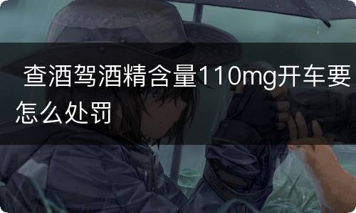  查酒驾酒精含量110mg开车要怎么处罚